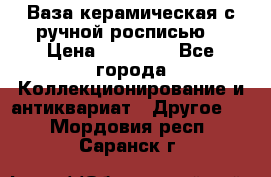 Ваза керамическая с ручной росписью  › Цена ­ 30 000 - Все города Коллекционирование и антиквариат » Другое   . Мордовия респ.,Саранск г.